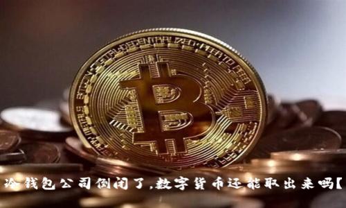 冷钱包公司倒闭了，数字货币还能取出来吗？