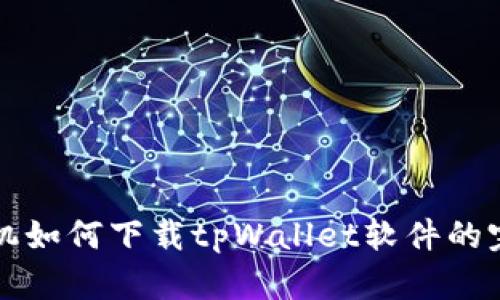 华为手机如何下载tpWallet软件的完整指南