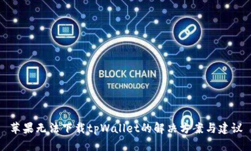 苹果无法下载tpWallet的解决方案与建议