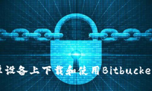 如何在安卓设备上下载和使用Bitbucket：详细指南