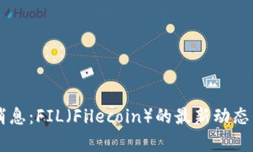 币圈最新消息：FIL（Filecoin）的最新动态与趋势分析