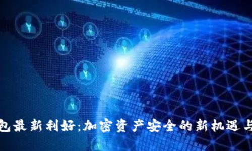 冷钱包最新利好：加密资产安全的新机遇与挑战