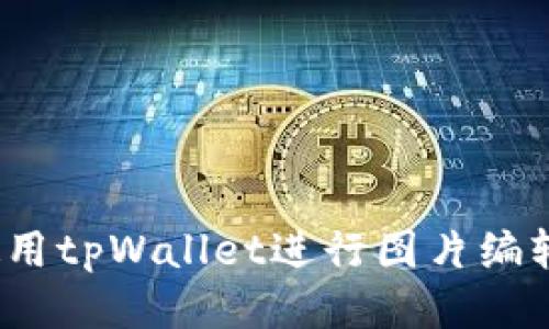 如何使用tpWallet进行图片编辑（p图）