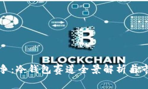 王者之争：冷钱包赛道全景解析与市场前景