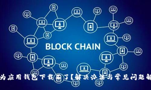 华为应用钱包下载不了？解决办法与常见问题解答