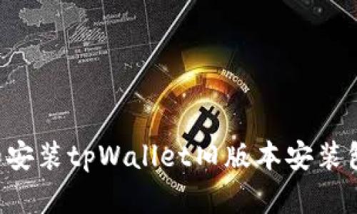 如何下载和安装tpWallet旧版本安装包：全面指南
