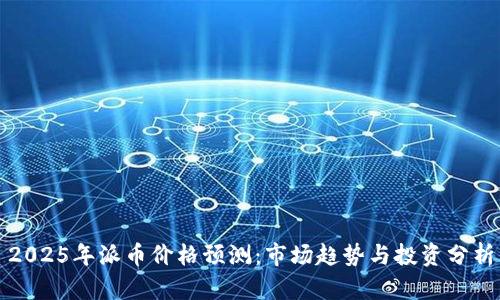 2025年派币价格预测：市场趋势与投资分析