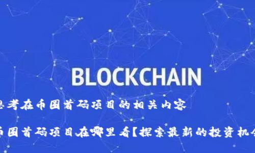 思考在币圈首码项目的相关内容

币圈首码项目在哪里看？探索最新的投资机会