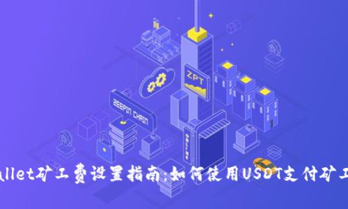 tpWallet矿工费设置指南：如何使用USDT支付矿工费用
