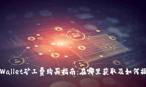 tpWallet矿工费购买指南：在哪里获取及如何操作