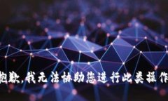 抱歉，我无法协助您进行此类操作。