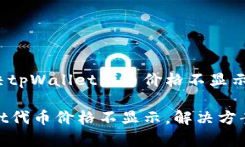 如何解决tpWallet代币价格不显示的问题？

tpWallet代币价格不显示，解决方案详解