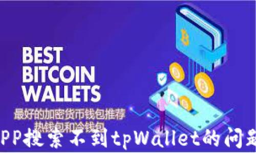 
如何解决APP搜索不到tpWallet的问题：详尽指南