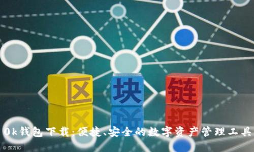 0k钱包下载：便捷、安全的数字资产管理工具
