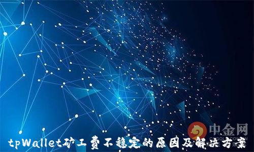 
tpWallet矿工费不稳定的原因及解决方案