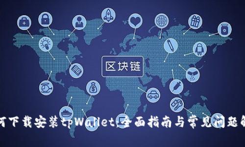 如何下载安装tpWallet：全面指南与常见问题解答