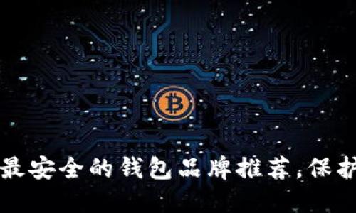 你知道吗？十大最安全的钱包品牌推荐，保护你的资产安全！