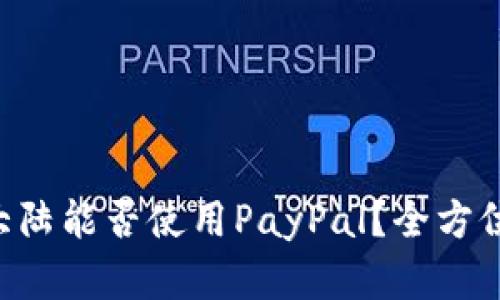 中国大陆能否使用PayPal？全方位解读！