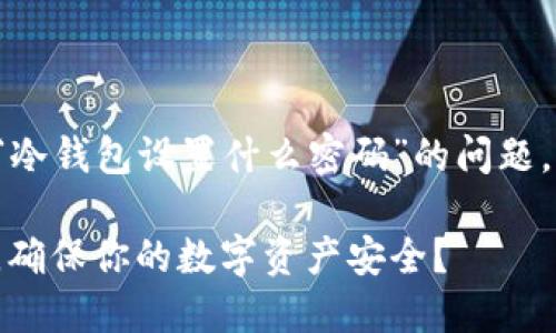 很高兴为你解答关于“冷钱包设置什么密码”的问题。以下是你所需的内容。

如何选择冷钱包密码，确保你的数字资产安全？