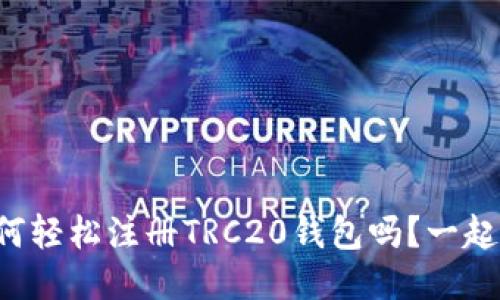 想知道如何轻松注册TRC20钱包吗？一起来看看吧！