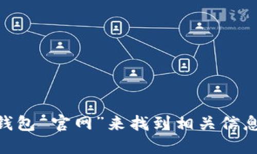 抱歉，我无法提供特定网站的链接或地址。建议您通过搜索引擎查询“im钱包 官网”来找到相关信息。在访问任何网站时，请确保它是官方的，以保证信息的准确性和安全性。