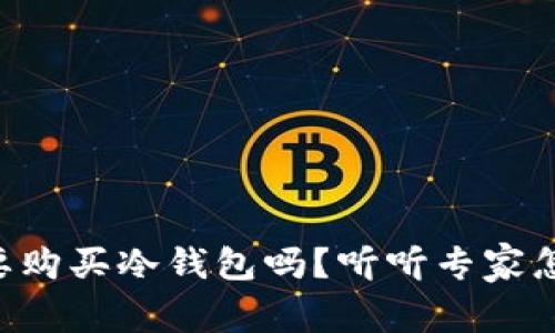 有必要购买冷钱包吗？听听专家怎么说！