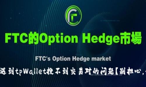 你是不是也遇到tpWallet搜不到交易对的问题？别担心，我们来聊聊!