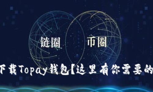 如何快速下载Topay钱包？这里有你需要的简单步骤！