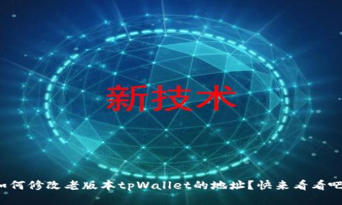 如何修改老版本tpWallet的地址？快来看看吧！