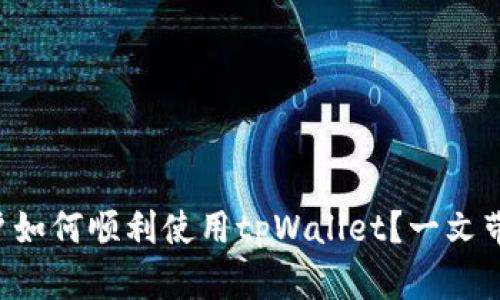 国内用户如何顺利使用tpWallet？一文带你了解！