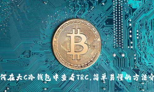 如何在大C冷钱包中查看TRC，简单易懂的方法介绍