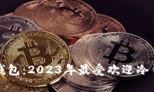 如何选择冷钱包：2023年最受欢迎冷钱包排名一览