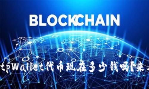 你知道tpWallet代币现在多少钱吗？来看看吧！