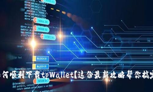 如何顺利下载tpWallet？这份最新攻略帮你搞定！