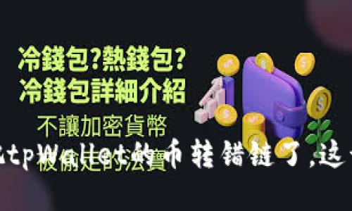 “哎呀，我把tpWallet的币转错链了，这该怎么办？”