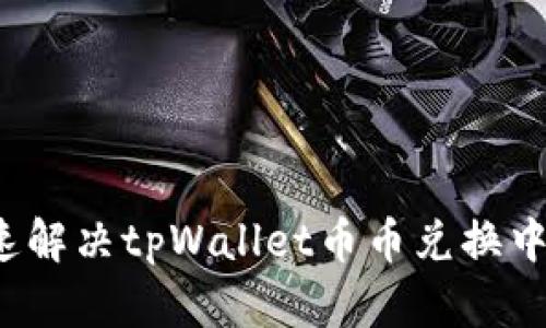 如何快速解决tpWallet币币兑换中的问题？
