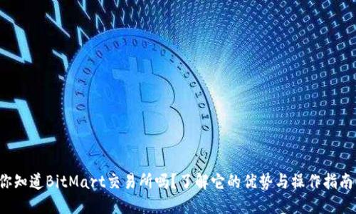 你知道BitMart交易所吗？了解它的优势与操作指南！