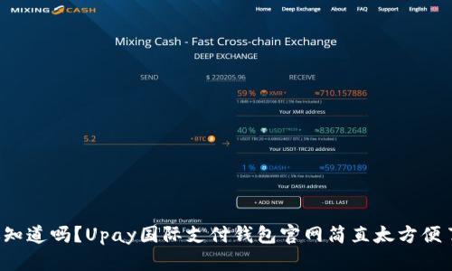 你知道吗？Upay国际支付钱包官网简直太方便了！