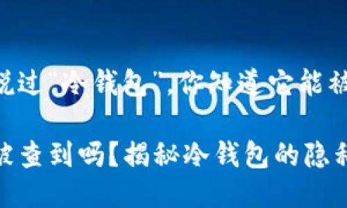 很久没听说过“冷钱包”，你知道它能被查到吗？

冷钱包能被查到吗？揭秘冷钱包的隐私保护机制