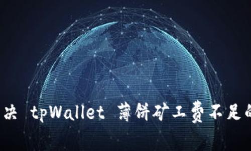 如何解决 tpWallet 薄饼矿工费不足的问题？