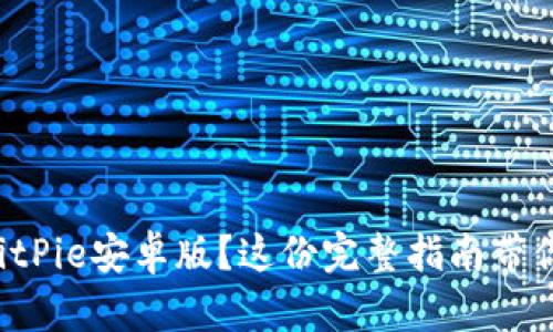 想要下载BitPie安卓版？这份完整指南带你轻松上手！