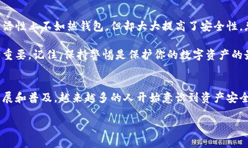   跟我学，怎么创建火币冷钱包？ / 
 guanjianci 火币, 冷钱包, 数字货币, 钱包安全 /guanjianci 

什么是火币冷钱包？
在数字货币的世界里，钱包的安全性至关重要。火币冷钱包是一个用于存储数字资产的安全工具，不同于热钱包（在线钱包），冷钱包处于离线状态，能够有效避免黑客攻击和网络威胁。简而言之，火币冷钱包是将你的数字货币安全地存放在一个不连接互联网的环境中，从而保护你的资产。

为什么选择冷钱包？
选择冷钱包的理由多种多样。首先，冷钱包的最大优势是其安全性。由于它不直接连接互联网，黑客几乎无法远程访问你的数字资产，这就大大降低了被盗的风险。其次，冷钱包通常会支持多种加密货币，这意味着你可以将多个数字资产集中保管，而无需多个热钱包。此外，冷钱包可以为用户提供更好的隐私保护，因为大多数冷钱包是以用户自有的设备为基础的.

创建火币冷钱包的步骤
下面，我们将逐步引导你创建火币冷钱包。确保你有足够的耐心，这一步一步来，你就能实现安全储存数字资产的目标。

h4步骤一：选择合适的冷钱包设备/h4
首先，你需要选择一个安全的冷钱包设备。市面上有很多种类，比如硬件钱包（如 Ledger Nano S、Trezor 等）和纸钱包。硬件钱包提供了更高的安全性和便利性，而纸钱包则是一种极简单的方式，只需打印出你的公钥和私钥即可。但无论选择哪种，都要确保它来自可靠的供应商，以免伪造风险。

h4步骤二：购买硬件钱包/h4
如果你决定购买硬件钱包，确保你选择的设备来自官方渠道。访问官方网站进行购买，以保证获得最新和最安全的版本。在购买过程中，保持警惕，不要购买二手设备，因为它们可能已经被他人篡改过。

h4步骤三：下载并安装钱包管理软件/h4
大多数硬件钱包都会提供专用的管理软件，用于生成地址、管理资产等。下载并安装这些软件，按照说明进行设置。在此过程中，尽量避免使用公共网络，确保通信的安全性。

h4步骤四：生成新钱包/h4
一旦安装完毕，打开钱包管理软件，按照提示生成新钱包。你将会被要求设置一个强密码，并生成一组助记词或恢复短语。这些信息非常重要，千万不要丢失或泄露，最好记在安全的地方。

h4步骤五：转入资产/h4
现在，您可以将数字资产转入冷钱包。通过钱包管理软件生成收款地址，然后在你的热钱包中进行转账。在这一过程中，建议进行小额测试，以确认一切设置无误，确保后续大额转账的安全。

如何保护你的冷钱包？
创建一个冷钱包虽然相对简单，但保护它却是一个持续的过程。首先，不要与他人分享你的私钥和钱包的助记词。确保将重要信息保存在多个安全的地方，并考虑使用加密方式。此外，定期检查你的冷钱包设备，确保它没有受到物理损坏。

常见问题解答

h4问题一：我该如何备份我的火币冷钱包？/h4
备份冷钱包的首要步骤是确保妥善保管助记词和私钥。这些信息是恢复你钱包的关键所在。建议至少将其写在纸上并存放在安全的地方，比如保险箱。此外，可以考虑将备份存储在多个地点，以防止意外丢失和自然灾害。

h4问题二：冷钱包与热钱包有什么区别？/h4
冷钱包和热钱包的核心区别在于连接互联网的方式。热钱包可以随时连接网络，方便进行交易，但容易受到黑客攻击。而冷钱包则是完全离线的，虽然在交易灵活性上不如热钱包，但却大大提高了安全性。总之，热钱包适合日常交易，而冷钱包则更适合长期存储。

通过本文，你应该对如何创建火币冷钱包有了更深入的了解。同时，希望你能重视数字资产的安全性，无论选择冷钱包还是热钱包，正确的管理和存储方式非常重要。记住，保持警惕是保护你的数字资产的最佳策略！

总结
创建火币冷钱包其实并不复杂，但安全措施和后续管理尤为重要。从选择合适设备，到钱包的安装和数据备份，每一步都需要认真对待。随着全球数字货币的发展和普及，越来越多的人开始意识到资产安全的重要性。希望你能在这一过程中，不仅保护好自己的资产，还能逐步建立起良好的数字资产管理习惯。

 h3 感谢你跟我一起了解火币冷钱包！希望你的数字资产愉快而安全地成长！ /h3 