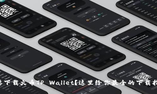 想要下载火币TP Wallet？这里给你最全的下载指南！