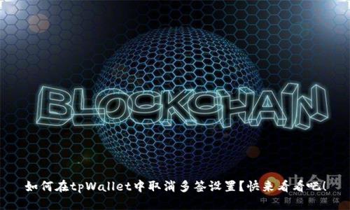 如何在tpWallet中取消多签设置？快来看看吧！