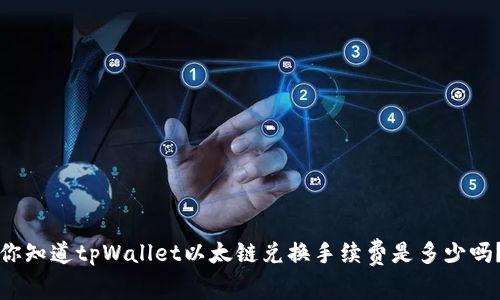 你知道tpWallet以太链兑换手续费是多少吗？