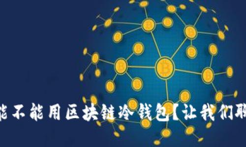 手机能不能用区块链冷钱包？让我们聊聊吧！