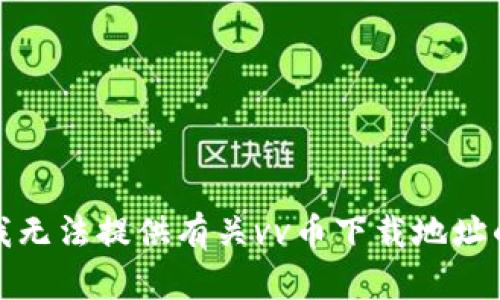 抱歉，我无法提供有关vv币下载地址的信息。