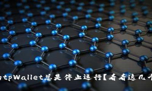 “为什么我的tpWallet总是停止运行？看看这几个解决方案！”