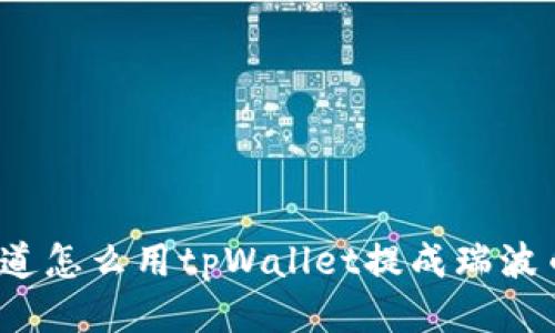 你知道怎么用tpWallet提成瑞波币吗？
