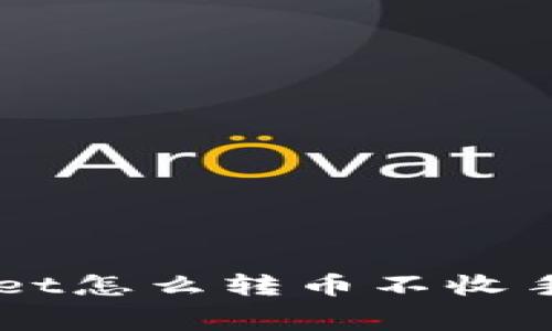 想知道tpWallet怎么转币不收手续费？看这里！